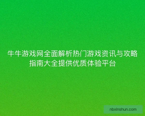 牛牛游戏网全面解析热门游戏资讯与攻略指南大全提供优质体验平台