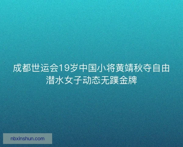 成都世运会19岁中国小将黄靖秋夺自由潜水女子动态无蹼金牌